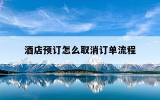 酒店预订怎么取消订单流程-酒店订单如何取消