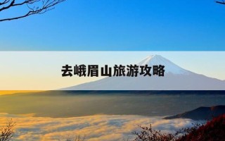 去峨眉山旅游攻略-坐高铁去峨眉山旅游攻略