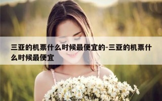 三亚的机票什么时候最便宜的-三亚的机票什么时候最便宜