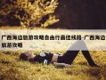 广西海边旅游攻略自由行最佳线路-广西海边旅游攻略