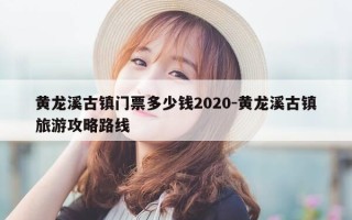 黄龙溪古镇门票多少钱2020-黄龙溪古镇旅游攻略路线