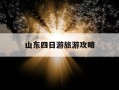 山东四日游旅游攻略-山东四日游旅游攻略路线