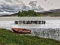 旅行社旅游哪家好-旅行社排行榜 旅行社哪家好