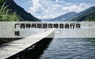 广西柳州旅游攻略自由行攻略-柳州 旅游 攻略