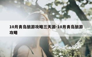 10月青岛旅游攻略三天游-10月青岛旅游攻略