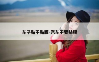 车子贴不贴膜-汽车不要贴膜