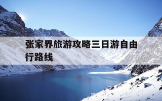 张家界旅游攻略三日游自由行路线-张家界二日游最佳方案