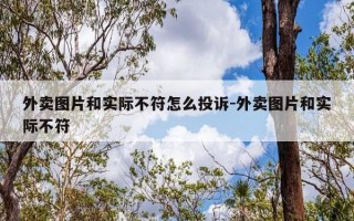 外卖图片和实际不符怎么投诉-外卖图片和实际不符