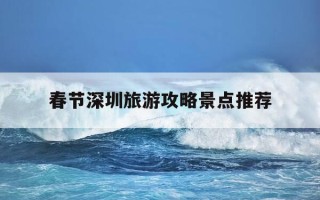 春节深圳旅游攻略景点推荐-春节深圳游玩