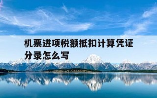 机票进项税额抵扣计算凭证分录怎么写-机票进项税额抵扣计算凭证分录怎么写的