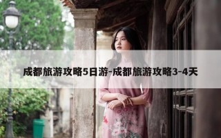 成都旅游攻略5日游-成都旅游攻略3-4天