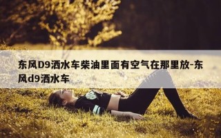 东风D9洒水车柴油里面有空气在那里放-东风d9洒水车