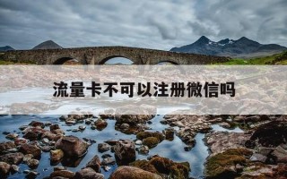 流量卡不可以注册微信吗-流量卡号码能注册微信吗