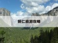 铜仁旅游攻略-铜仁旅游攻略 百度推荐