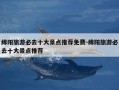 绵阳旅游必去十大景点推荐免费-绵阳旅游必去十大景点推荐