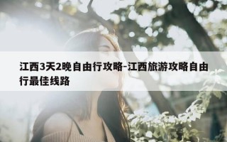 江西3天2晚自由行攻略-江西旅游攻略自由行最佳线路