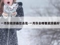 一月份旅游最佳去处-一月份去哪里旅游最好
