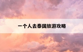 一个人去泰国旅游攻略-一个人去泰国旅游攻略视频