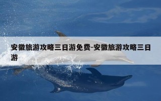 安徽旅游攻略三日游免费-安徽旅游攻略三日游