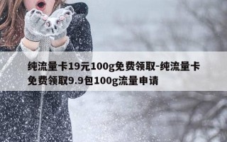 纯流量卡19元100g免费领取-纯流量卡免费领取9.9包100g流量申请