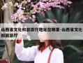 山西省文化和旅游厅地址在哪里-山西省文化和旅游厅