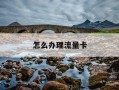 怎么办理流量卡-怎么办理流量卡带wifi