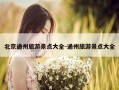 北京通州旅游景点大全-通州旅游景点大全