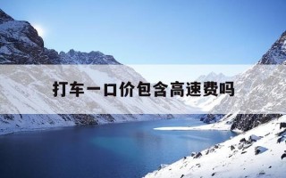 打车一口价包含高速费吗-打车一口价要付高速路费吗