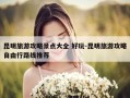 昆明旅游攻略景点大全 好玩-昆明旅游攻略自由行路线推荐