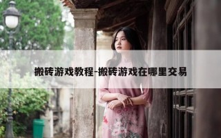 搬砖游戏教程-搬砖游戏在哪里交易