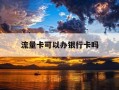 流量卡可以办银行卡吗-流量卡办理营业厅