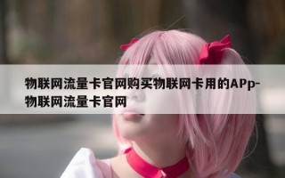 物联网流量卡官网购买物联网卡用的APp-物联网流量卡官网