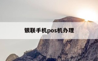 银联手机pos机办理-银联手机pos刷卡机