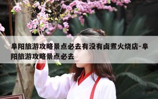 阜阳旅游攻略景点必去有没有卤煮火烧店-阜阳旅游攻略景点必去