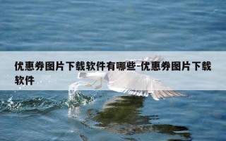 优惠券图片下载软件有哪些-优惠券图片下载软件