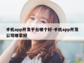 手机app开发平台哪个好-手机app开发公司哪家好
