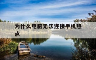 为什么电脑无法连接手机热点-为啥电脑连接不了手机热点