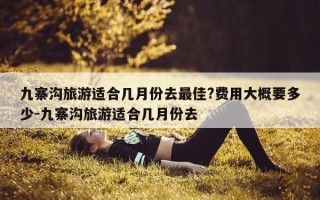 九寨沟旅游适合几月份去最佳?费用大概要多少-九寨沟旅游适合几月份去