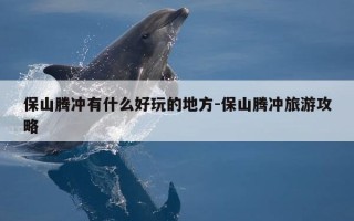保山腾冲有什么好玩的地方-保山腾冲旅游攻略