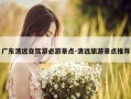 广东清远自驾游必游景点-清远旅游景点推荐