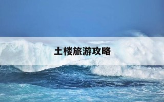 土楼旅游攻略-土楼旅游攻略一日游推荐