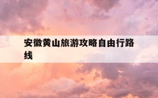 安徽黄山旅游攻略自由行路线-