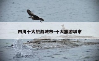 四川十大旅游城市-十大旅游城市