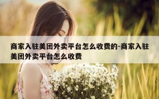 商家入驻美团外卖平台怎么收费的-商家入驻美团外卖平台怎么收费