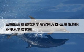 三峡旅游职业技术学院官网入口-三峡旅游职业技术学院官网