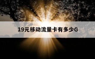 19元移动流量卡有多少G-移动19元的流量卡