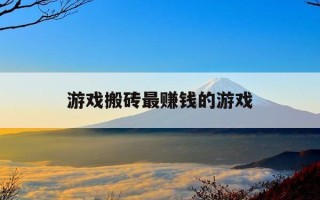 游戏搬砖最赚钱的游戏-游戏搬砖最赚钱的游戏排行榜