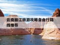 云南丽江旅游攻略自由行路线推荐-云南丽江旅游攻略3天