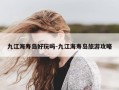 九江海寿岛好玩吗-九江海寿岛旅游攻略