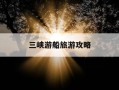 三峡游船旅游攻略-三峡游船旅游攻略一日游